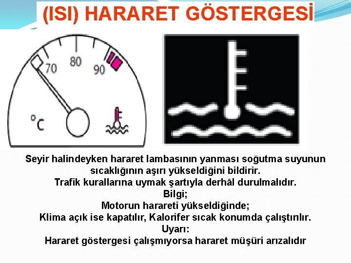  (ISI) HARARET GÖSTERGESİ Seyir halindeyken hararet lambasının yanması soğutma suyunun sıcaklığının aşırı yükseldiğini