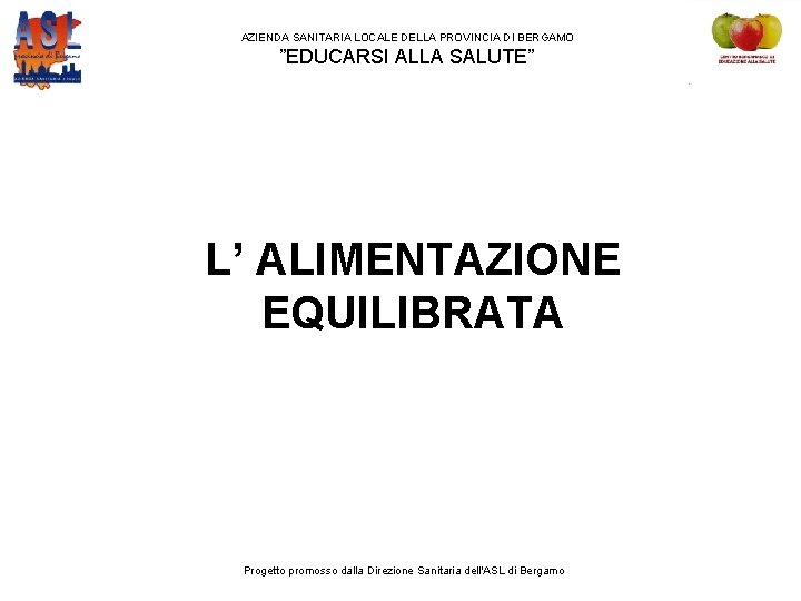 AZIENDA SANITARIA LOCALE DELLA PROVINCIA DI BERGAMO ”EDUCARSI ALLA SALUTE” L’ ALIMENTAZIONE EQUILIBRATA Progetto