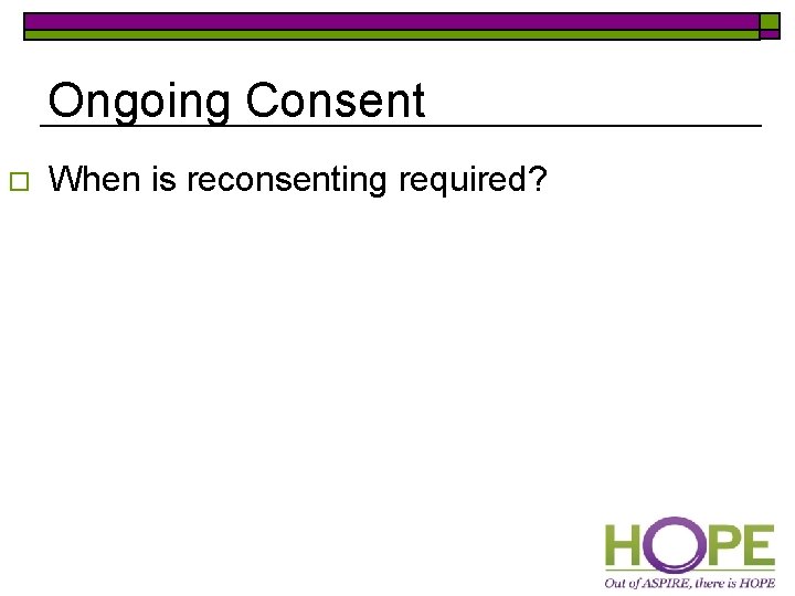 Ongoing Consent o When is reconsenting required? 