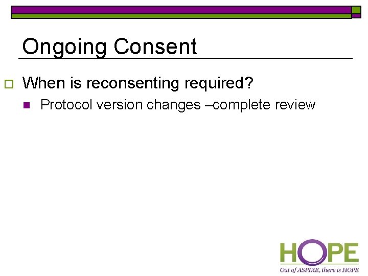Ongoing Consent o When is reconsenting required? n Protocol version changes –complete review 