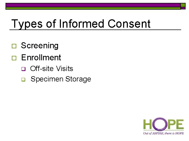 Types of Informed Consent o o Screening Enrollment q q Off-site Visits Specimen Storage