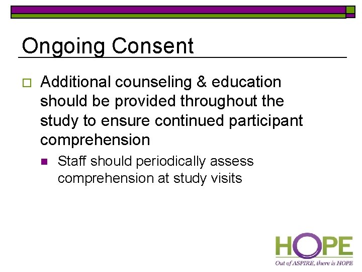 Ongoing Consent o Additional counseling & education should be provided throughout the study to
