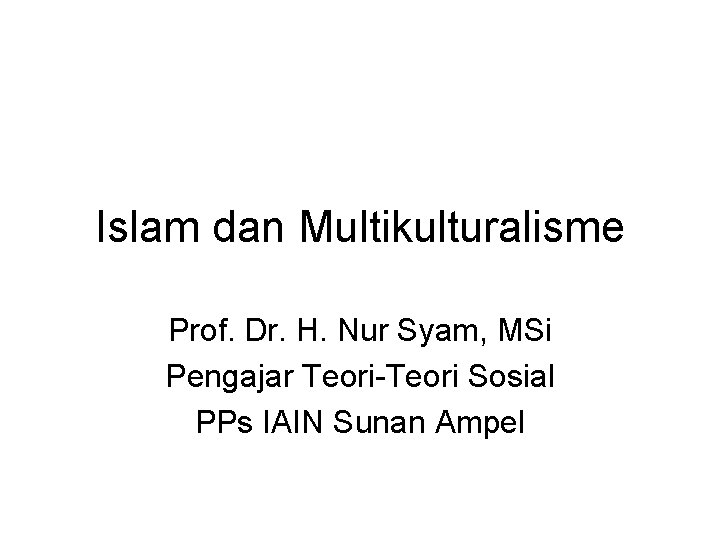 Islam dan Multikulturalisme Prof. Dr. H. Nur Syam, MSi Pengajar Teori-Teori Sosial PPs IAIN