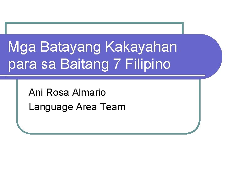 Mga Batayang Kakayahan para sa Baitang 7 Filipino Ani Rosa Almario Language Area Team