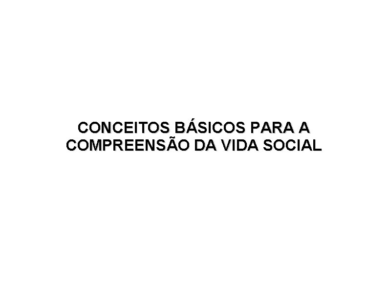 CONCEITOS BÁSICOS PARA A COMPREENSÃO DA VIDA SOCIAL 