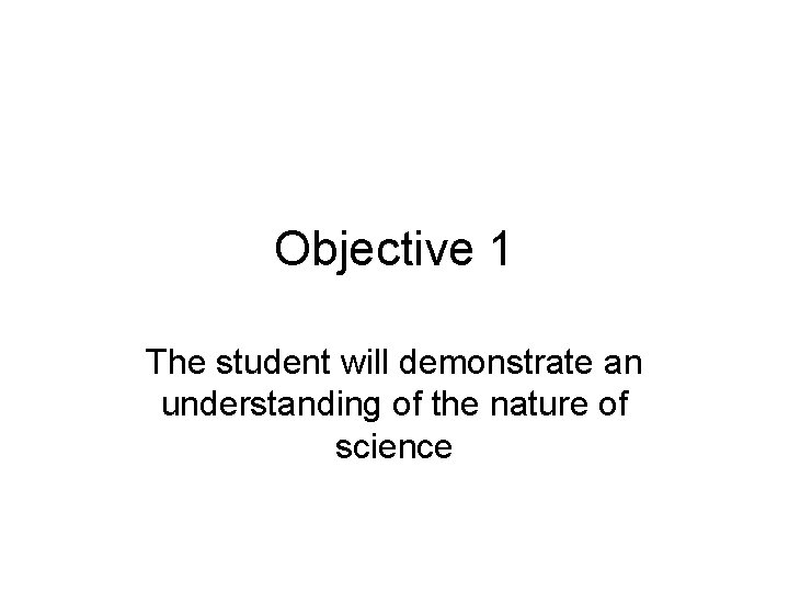Objective 1 The student will demonstrate an understanding of the nature of science 