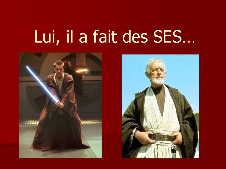 Lui, il a fait des SES… 