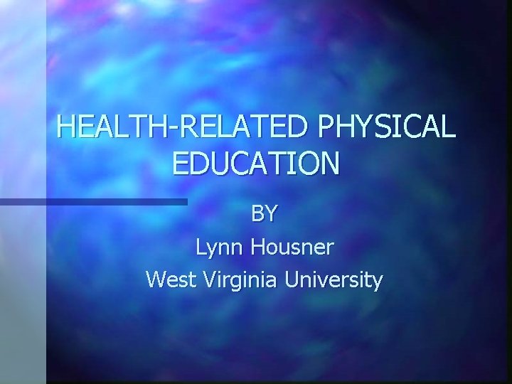 HEALTH-RELATED PHYSICAL EDUCATION BY Lynn Housner West Virginia University 