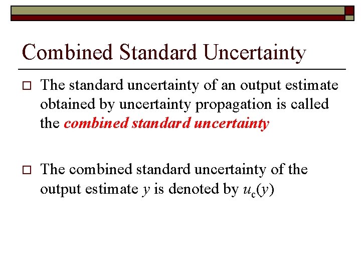 Combined Standard Uncertainty o The standard uncertainty of an output estimate obtained by uncertainty