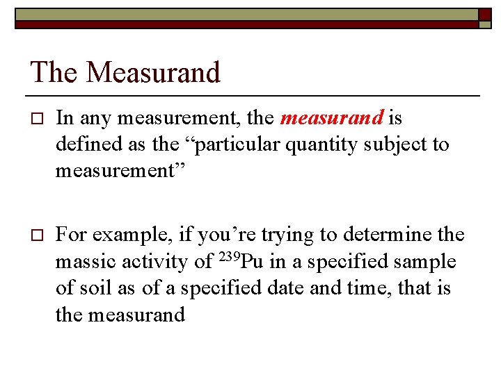 The Measurand o In any measurement, the measurand is defined as the “particular quantity