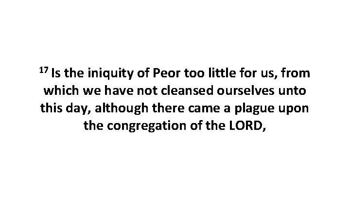 17 Is the iniquity of Peor too little for us, from which we have