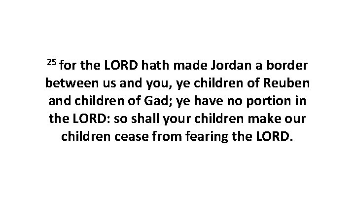 25 for the LORD hath made Jordan a border between us and you, ye