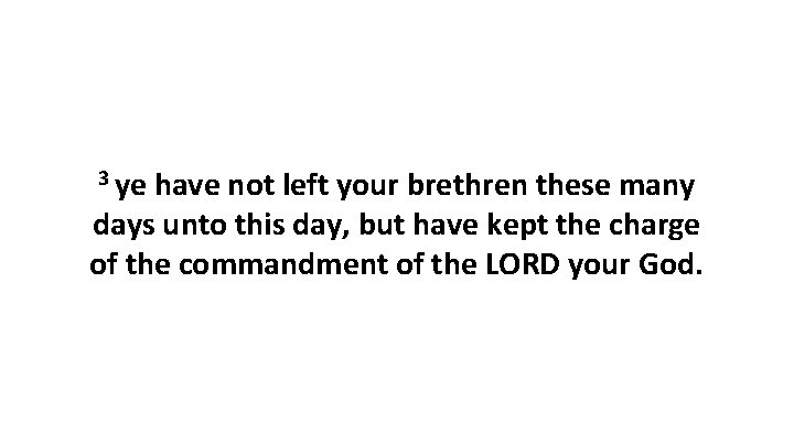 3 ye have not left your brethren these many days unto this day, but
