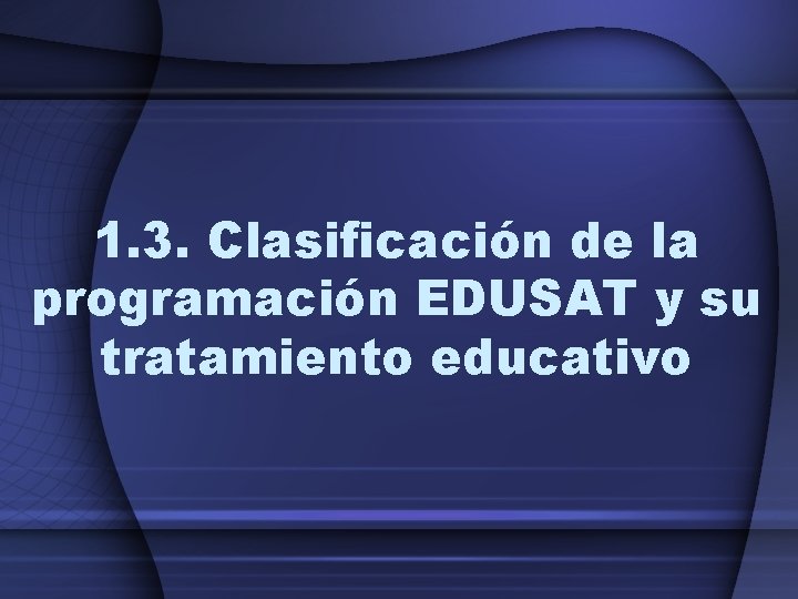1. 3. Clasificación de la programación EDUSAT y su tratamiento educativo 1. 3. Clasificación de la programación EDUSAT y su tratamiento educativo