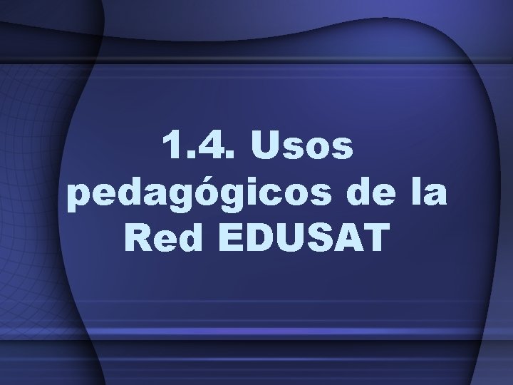 1. 4. Usos pedagógicos de la Red EDUSAT 1. 4. Usos pedagógicos de la Red EDUSAT
