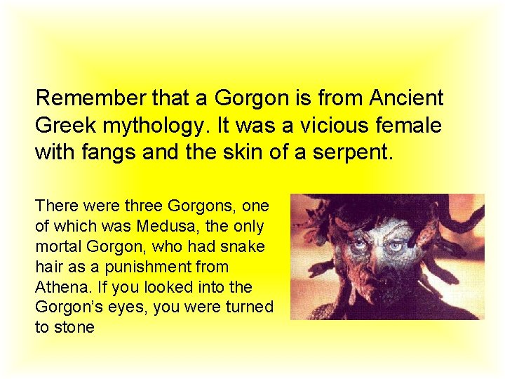 Remember that a Gorgon is from Ancient Greek mythology. It was a vicious female Remember that a Gorgon is from Ancient Greek mythology. It was a vicious female