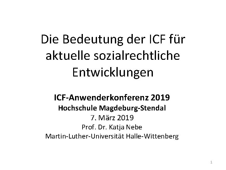 Die Bedeutung der ICF für aktuelle sozialrechtliche Entwicklungen ICF-Anwenderkonferenz 2019 Hochschule Magdeburg-Stendal 7. März