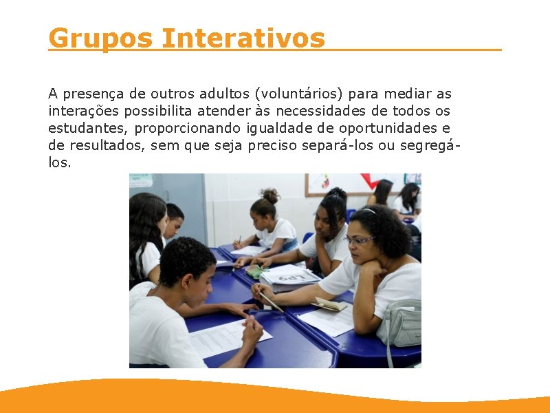Grupos Interativos A presença de outros adultos (voluntários) para mediar as interações possibilita atender Grupos Interativos A presença de outros adultos (voluntários) para mediar as interações possibilita atender