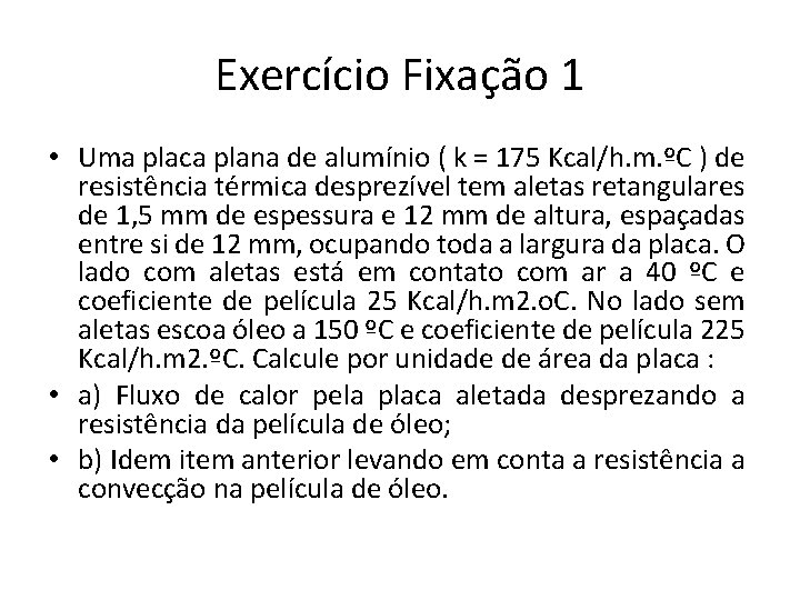 Exercício Fixação 1 • Uma placa plana de alumínio ( k = 175 Kcal/h.