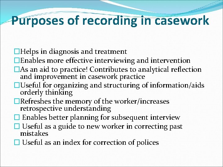 Purposes of recording in casework �Helps in diagnosis and treatment �Enables more effective interviewing