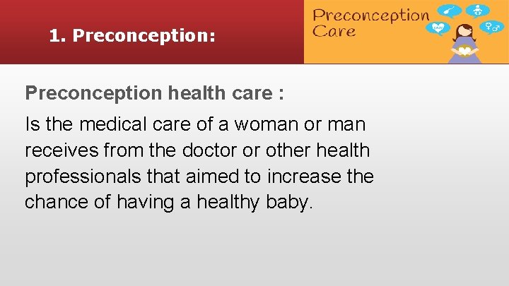 1. Preconception: Preconception health care : Is the medical care of a woman or