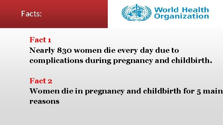 Facts: Fact 1 Nearly 830 women die every day due to complications during pregnancy