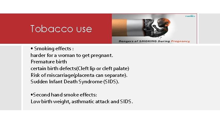 Tobacco use • Smoking effects : harder for a woman to get pregnant. Premature