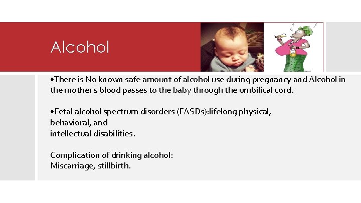 Alcohol • There is No known safe amount of alcohol use during pregnancy and