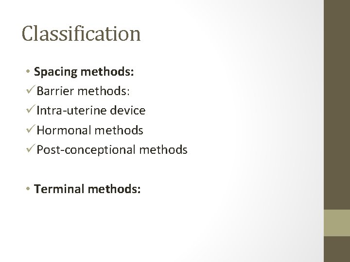 Classification • Spacing methods: üBarrier methods: üIntra-uterine device üHormonal methods üPost-conceptional methods • Terminal