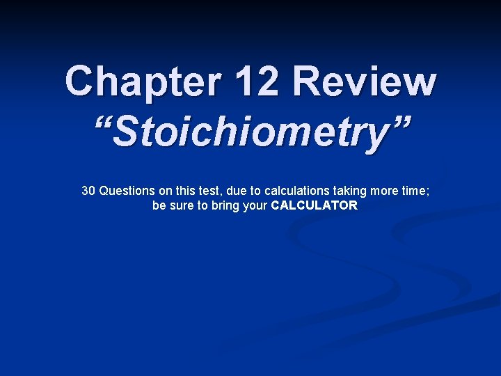 Chapter 12 Review “Stoichiometry” 30 Questions on this test, due to calculations taking more