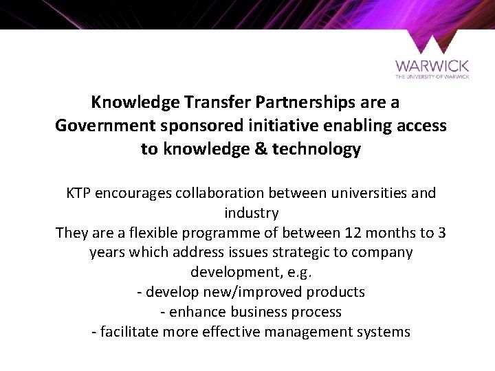 Knowledge Transfer Partnerships are a Government sponsored initiative enabling access to knowledge & technology
