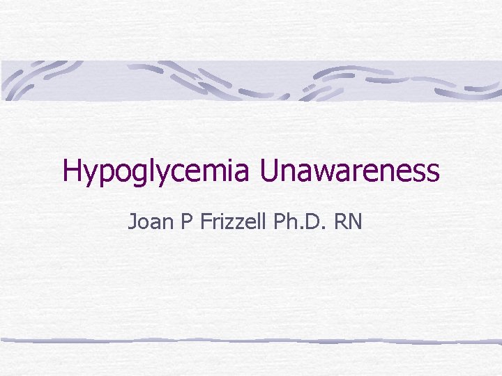 Hypoglycemia Unawareness Joan P Frizzell Ph. D. RN 