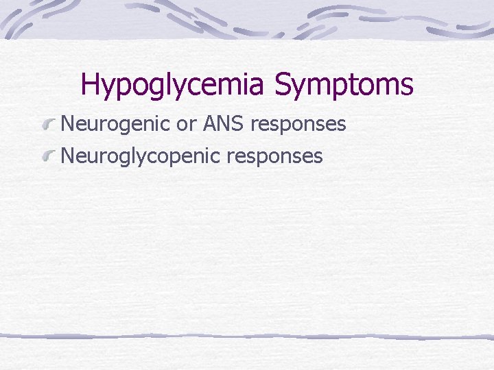 Hypoglycemia Symptoms Neurogenic or ANS responses Neuroglycopenic responses 