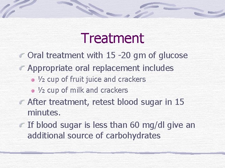 Treatment Oral treatment with 15 -20 gm of glucose Appropriate oral replacement includes ½