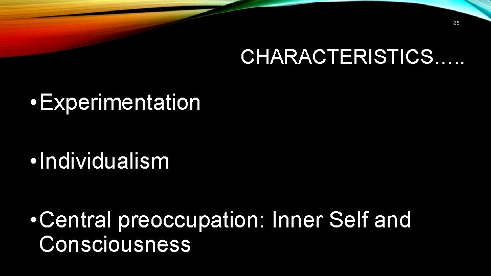 25 CHARACTERISTICS…. . • Experimentation • Individualism • Central preoccupation: Inner Self and Consciousness