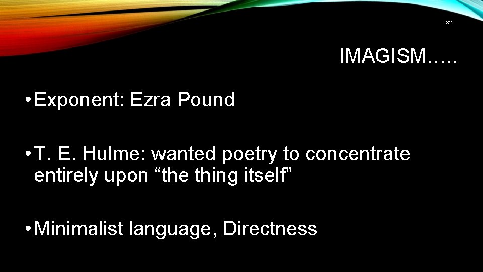 32 IMAGISM…. . • Exponent: Ezra Pound • T. E. Hulme: wanted poetry to