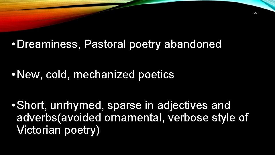 33 • Dreaminess, Pastoral poetry abandoned • New, cold, mechanized poetics • Short, unrhymed,