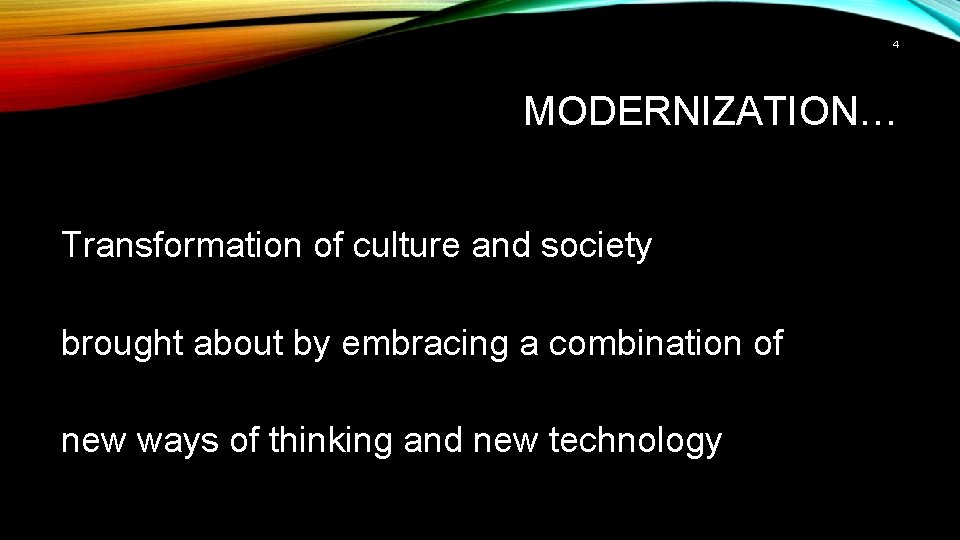 4 MODERNIZATION… Transformation of culture and society brought about by embracing a combination of