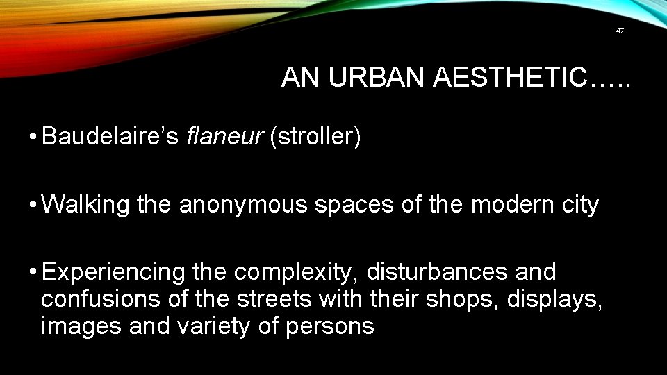 47 AN URBAN AESTHETIC…. . • Baudelaire’s flaneur (stroller) • Walking the anonymous spaces