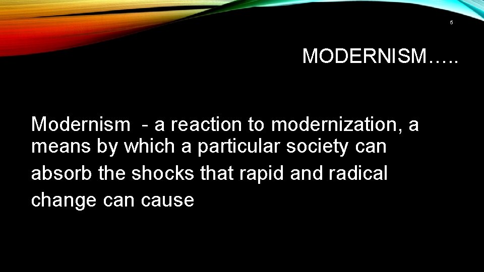 5 MODERNISM…. . Modernism - a reaction to modernization, a means by which a