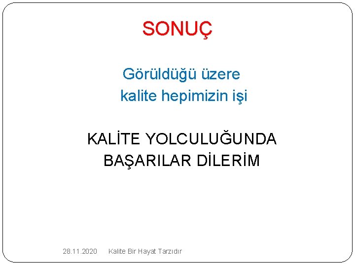 SONUÇ Görüldüğü üzere kalite hepimizin işi KALİTE YOLCULUĞUNDA BAŞARILAR DİLERİM 28. 11. 2020 Kalite