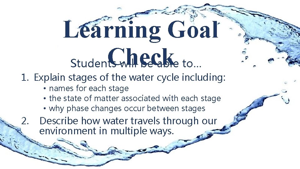 Learning Goal Check Students will be able to… 1. Explain stages of the water