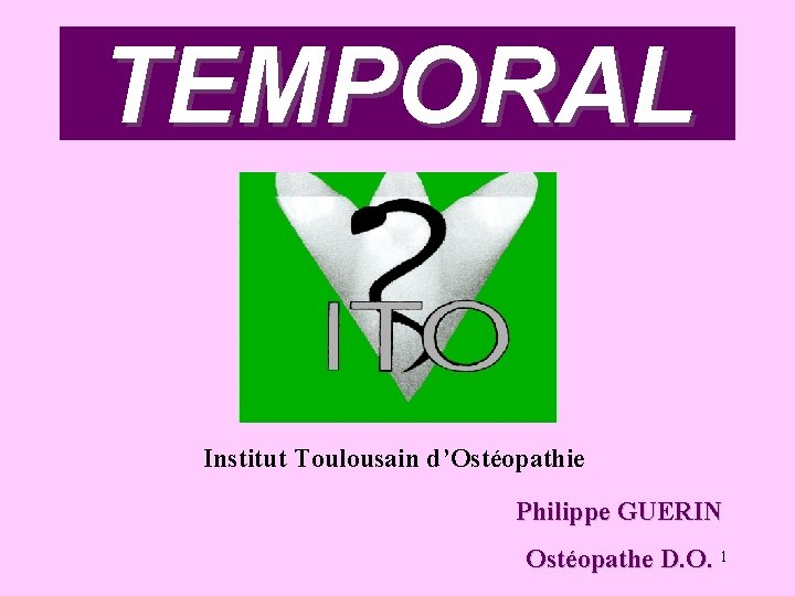 TEMPORAL Institut Toulousain d’Ostéopathie Philippe GUERIN Ostéopathe D. O. 1 