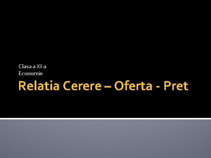 Clasa a XI-a Economie Relatia Cerere – Oferta - Pret 