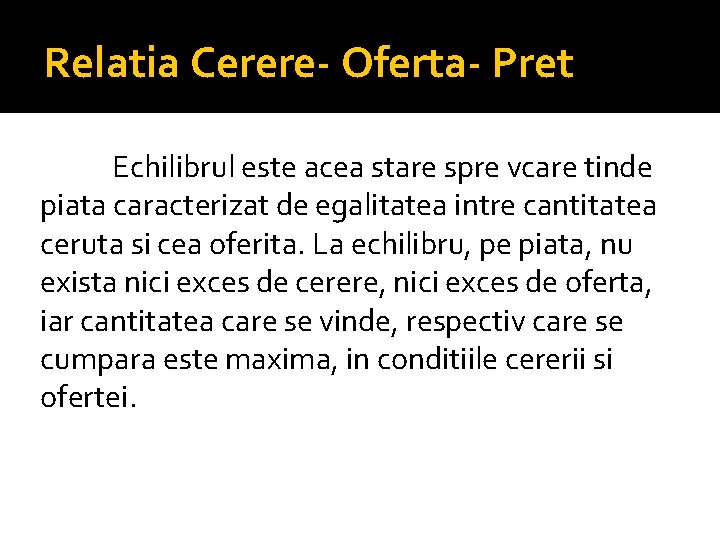 Relatia Cerere- Oferta- Pret Echilibrul este acea stare spre vcare tinde piata caracterizat de