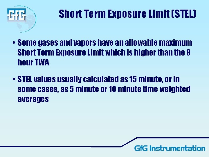Short Term Exposure Limit (STEL) • Some gases and vapors have an allowable maximum Short Term Exposure Limit (STEL) • Some gases and vapors have an allowable maximum
