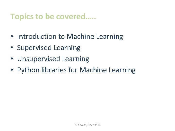 Topics to be covered…. . • • Introduction to Machine Learning Supervised Learning Unsupervised