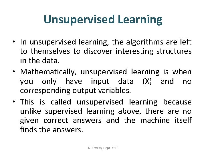 Unsupervised Learning • In unsupervised learning, the algorithms are left to themselves to discover