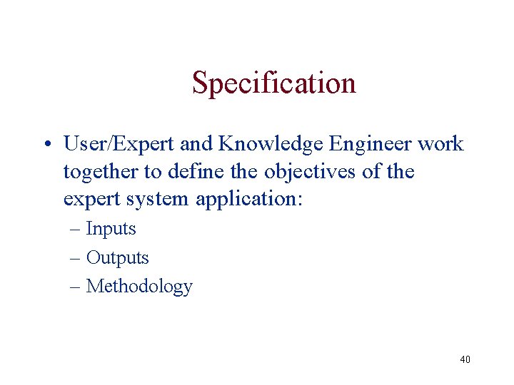 Specification • User/Expert and Knowledge Engineer work together to define the objectives of the Specification • User/Expert and Knowledge Engineer work together to define the objectives of the