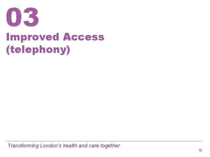 03 Improved Access (telephony) Transforming London’s health and care together 10 